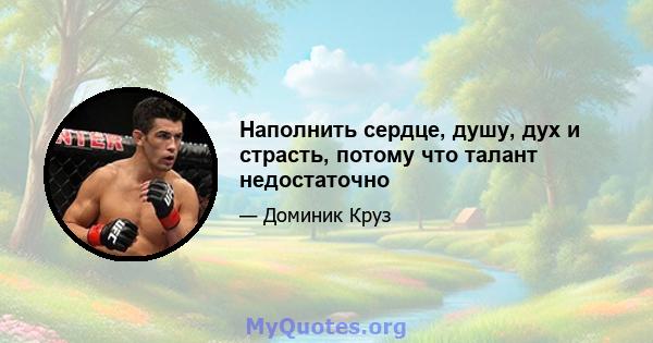 Наполнить сердце, душу, дух и страсть, потому что талант недостаточно