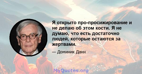 Я открыто про-просижирование и не делаю об этом кости. Я не думаю, что есть достаточно людей, которые остаются за жертвами.