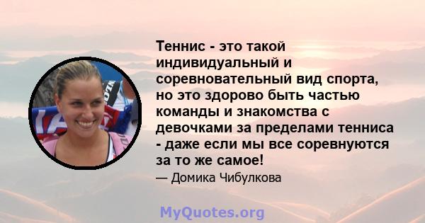 Теннис - это такой индивидуальный и соревновательный вид спорта, но это здорово быть частью команды и знакомства с девочками за пределами тенниса - даже если мы все соревнуются за то же самое!