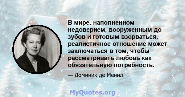 В мире, наполненном недоверием, вооруженным до зубов и готовым взорваться, реалистичное отношение может заключаться в том, чтобы рассматривать любовь как обязательную потребность.