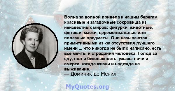 Волна за волной привела к нашим берегам красивые и загадочные сокровища из неизвестных миров: фигурки, животные, фетиши, маски, церемониальные или полезные предметы. Они называются примитивными из -за отсутствия лучшего 