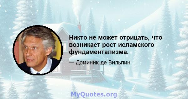 Никто не может отрицать, что возникает рост исламского фундаментализма.