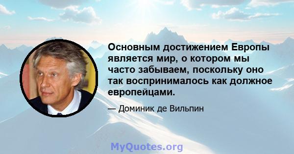 Основным достижением Европы является мир, о котором мы часто забываем, поскольку оно так воспринималось как должное европейцами.