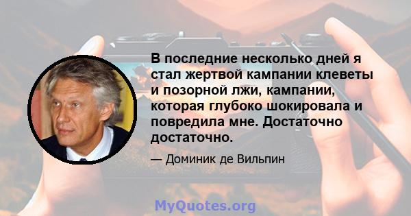 В последние несколько дней я стал жертвой кампании клеветы и позорной лжи, кампании, которая глубоко шокировала и повредила мне. Достаточно достаточно.