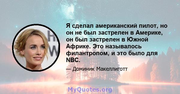 Я сделал американский пилот, но он не был застрелен в Америке, он был застрелен в Южной Африке. Это называлось филантропом, и это было для NBC.