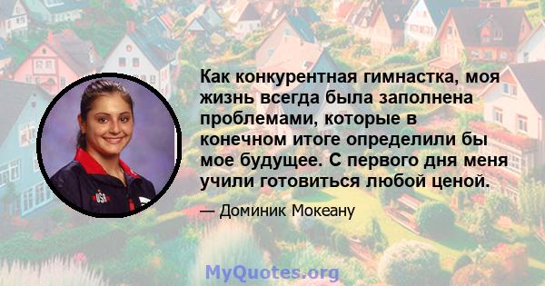 Как конкурентная гимнастка, моя жизнь всегда была заполнена проблемами, которые в конечном итоге определили бы мое будущее. С первого дня меня учили готовиться любой ценой.