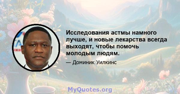 Исследования астмы намного лучше, и новые лекарства всегда выходят, чтобы помочь молодым людям.