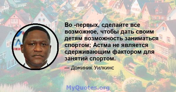 Во -первых, сделайте все возможное, чтобы дать своим детям возможность заниматься спортом; Астма не является сдерживающим фактором для занятий спортом.