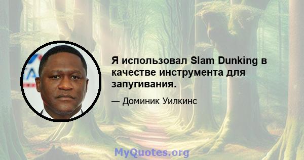 Я использовал Slam Dunking в качестве инструмента для запугивания.