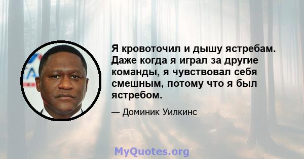 Я кровоточил и дышу ястребам. Даже когда я играл за другие команды, я чувствовал себя смешным, потому что я был ястребом.