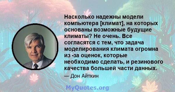 Насколько надежны модели компьютера [климат], на которых основаны возможные будущие климаты? Не очень. Все согласятся с тем, что задача моделирования климата огромна из -за оценок, которые необходимо сделать, и