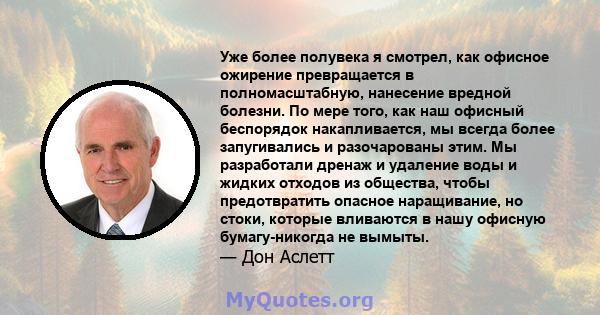 Уже более полувека я смотрел, как офисное ожирение превращается в полномасштабную, нанесение вредной болезни. По мере того, как наш офисный беспорядок накапливается, мы всегда более запугивались и разочарованы этим. Мы