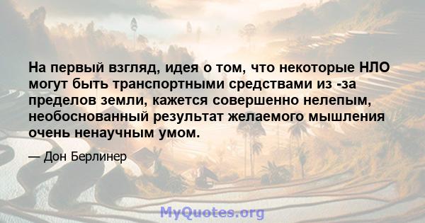 На первый взгляд, идея о том, что некоторые НЛО могут быть транспортными средствами из -за пределов земли, кажется совершенно нелепым, необоснованный результат желаемого мышления очень ненаучным умом.