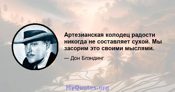 Артезианская колодец радости никогда не составляет сухой. Мы засорим это своими мыслями.