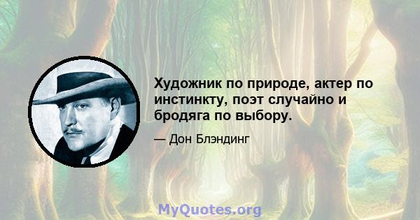 Художник по природе, актер по инстинкту, поэт случайно и бродяга по выбору.