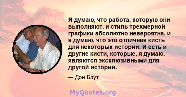 Я думаю, что работа, которую они выполняют, и стиль трехмерной графики абсолютно невероятна, и я думаю, что это отличная кисть для некоторых историй. И есть и другие кисти, которые, я думаю, являются эксклюзивными для