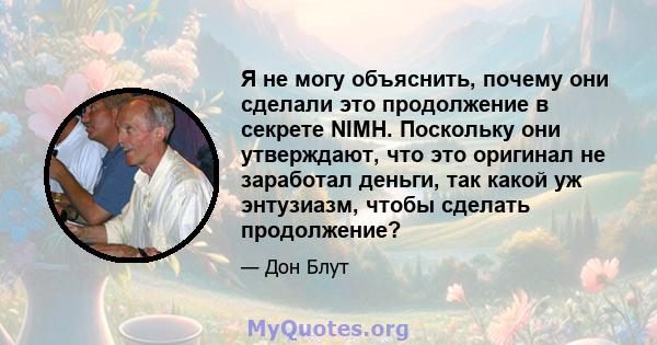 Я не могу объяснить, почему они сделали это продолжение в секрете NIMH. Поскольку они утверждают, что это оригинал не заработал деньги, так какой уж энтузиазм, чтобы сделать продолжение?