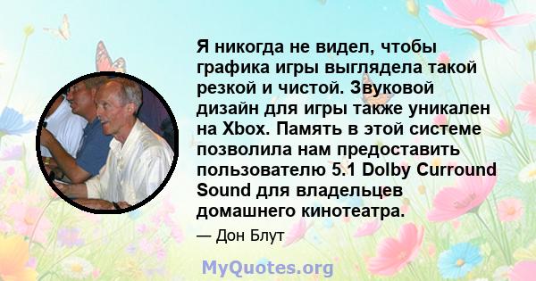 Я никогда не видел, чтобы графика игры выглядела такой резкой и чистой. Звуковой дизайн для игры также уникален на Xbox. Память в этой системе позволила нам предоставить пользователю 5.1 Dolby Curround Sound для