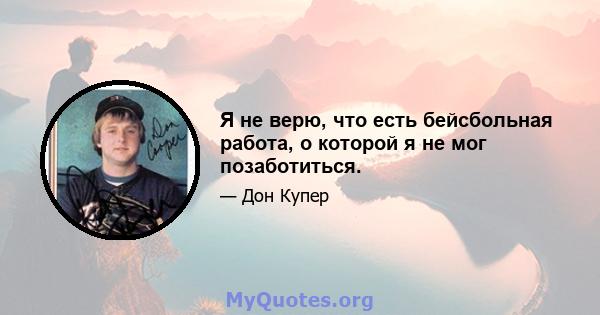 Я не верю, что есть бейсбольная работа, о которой я не мог позаботиться.