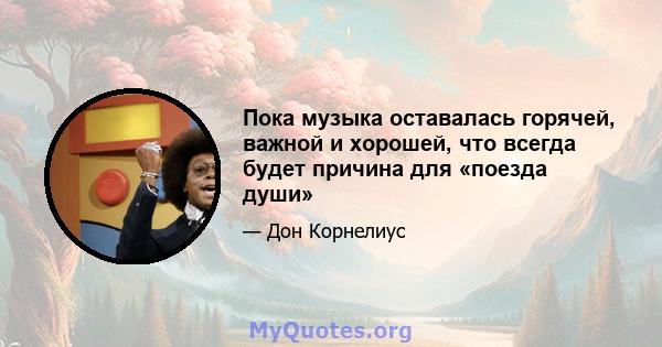 Пока музыка оставалась горячей, важной и хорошей, что всегда будет причина для «поезда души»