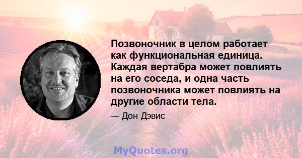 Позвоночник в целом работает как функциональная единица. Каждая вертабра может повлиять на его соседа, и одна часть позвоночника может повлиять на другие области тела.