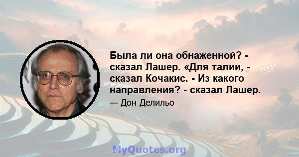 Была ли она обнаженной? - сказал Лашер. «Для талии, - сказал Кочакис. - Из какого направления? - сказал Лашер.