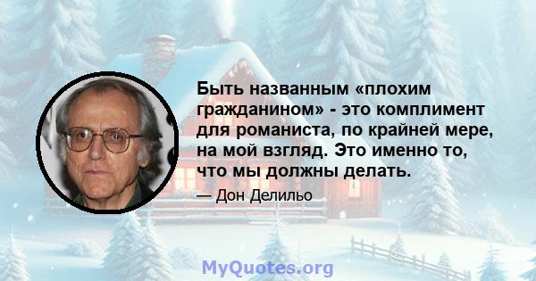 Быть названным «плохим гражданином» - это комплимент для романиста, по крайней мере, на мой взгляд. Это именно то, что мы должны делать.