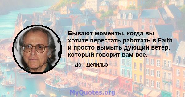 Бывают моменты, когда вы хотите перестать работать в Faith и просто вымыть дующий ветер, который говорит вам все.