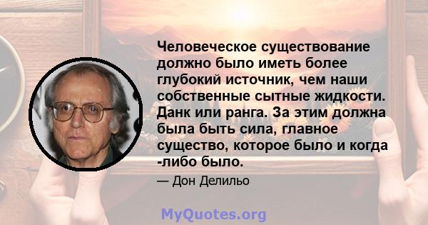 Человеческое существование должно было иметь более глубокий источник, чем наши собственные сытные жидкости. Данк или ранга. За этим должна была быть сила, главное существо, которое было и когда -либо было.