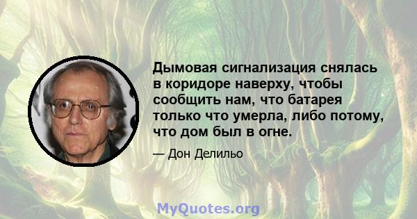 Дымовая сигнализация снялась в коридоре наверху, чтобы сообщить нам, что батарея только что умерла, либо потому, что дом был в огне.