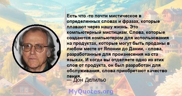 Есть что -то почти мистическое в определенных словах и фразах, которые плавают через нашу жизнь. Это компьютерный мистицизм. Слова, которые создаются компьютером для использования на продуктах, которые могут быть