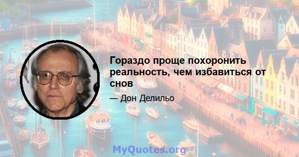 Гораздо проще похоронить реальность, чем избавиться от снов