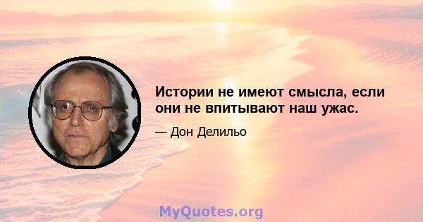 Истории не имеют смысла, если они не впитывают наш ужас.