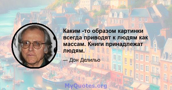 Каким -то образом картинки всегда приводят к людям как массам. Книги принадлежат людям.