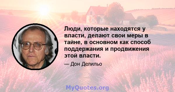 Люди, которые находятся у власти, делают свои меры в тайне, в основном как способ поддержания и продвижения этой власти.