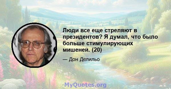 Люди все еще стреляют в президентов? Я думал, что было больше стимулирующих мишеней. (20)