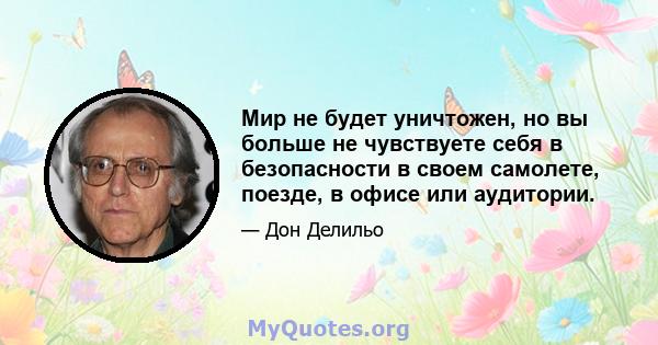 Мир не будет уничтожен, но вы больше не чувствуете себя в безопасности в своем самолете, поезде, в офисе или аудитории.