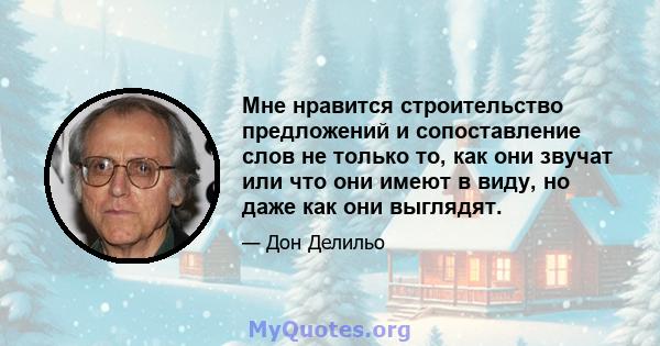 Мне нравится строительство предложений и сопоставление слов не только то, как они звучат или что они имеют в виду, но даже как они выглядят.