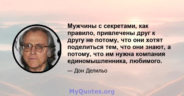 Мужчины с секретами, как правило, привлечены друг к другу не потому, что они хотят поделиться тем, что они знают, а потому, что им нужна компания единомышленника, любимого.