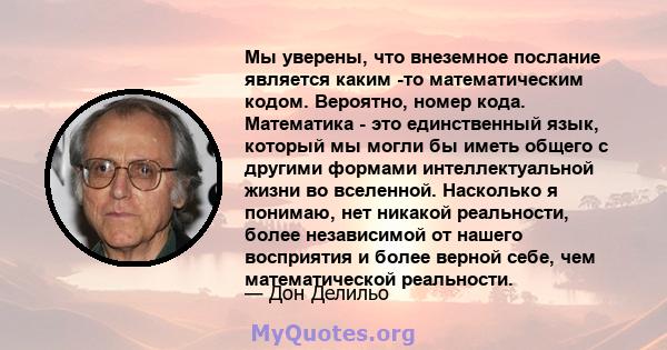 Мы уверены, что внеземное послание является каким -то математическим кодом. Вероятно, номер кода. Математика - это единственный язык, который мы могли бы иметь общего с другими формами интеллектуальной жизни во