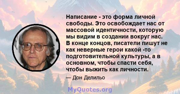 Написание - это форма личной свободы. Это освобождает нас от массовой идентичности, которую мы видим в создании вокруг нас. В конце концов, писатели пишут не как неверные герои какой -то подготовительной культуры, а в