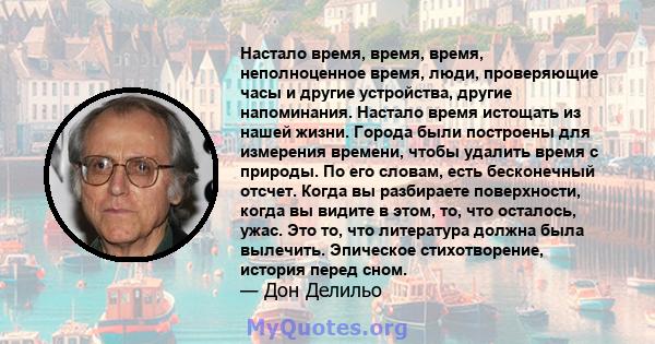 Настало время, время, время, неполноценное время, люди, проверяющие часы и другие устройства, другие напоминания. Настало время истощать из нашей жизни. Города были построены для измерения времени, чтобы удалить время с 