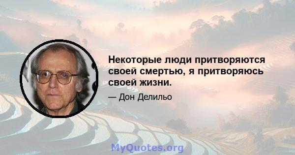 Некоторые люди притворяются своей смертью, я притворяюсь своей жизни.