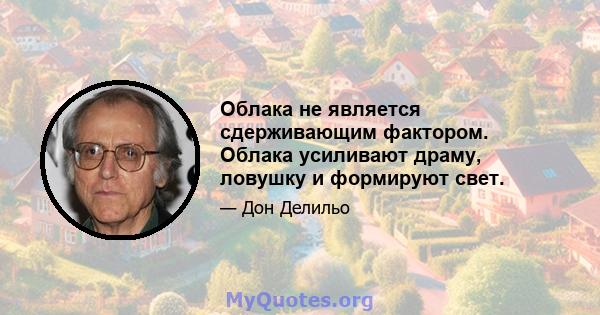 Облака не является сдерживающим фактором. Облака усиливают драму, ловушку и формируют свет.