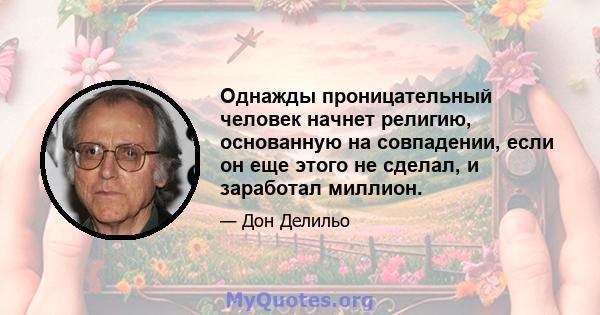 Однажды проницательный человек начнет религию, основанную на совпадении, если он еще этого не сделал, и заработал миллион.