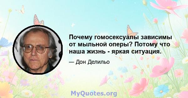 Почему гомосексуалы зависимы от мыльной оперы? Потому что наша жизнь - яркая ситуация.