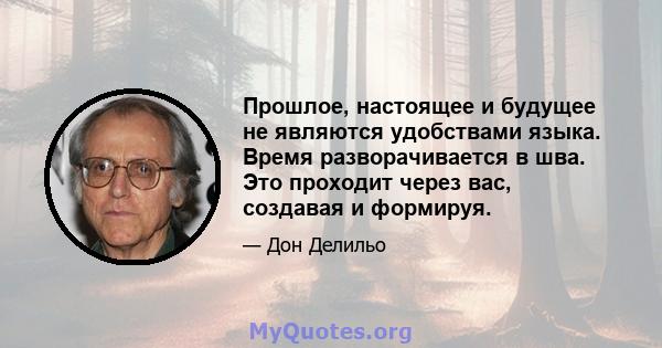 Прошлое, настоящее и будущее не являются удобствами языка. Время разворачивается в шва. Это проходит через вас, создавая и формируя.