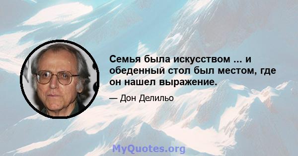 Семья была искусством ... и обеденный стол был местом, где он нашел выражение.