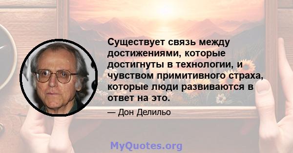 Существует связь между достижениями, которые достигнуты в технологии, и чувством примитивного страха, которые люди развиваются в ответ на это.