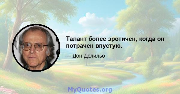 Талант более эротичен, когда он потрачен впустую.